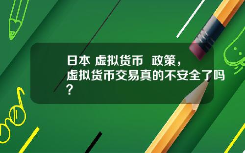 日本 虚拟货币 政策,虚拟货币交易真的不安全了吗?