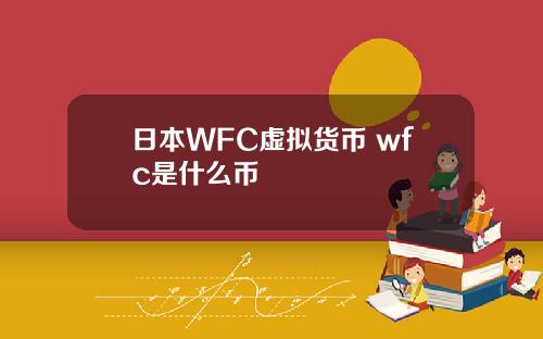 日本WFC虚拟货币 wfc是什么币