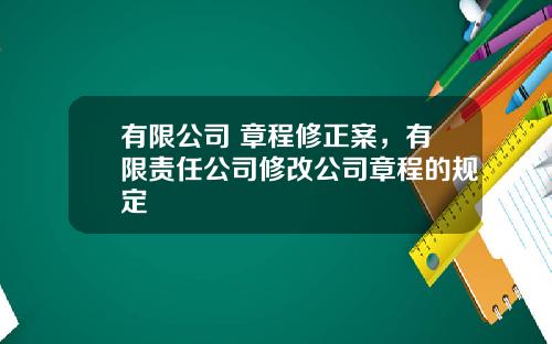 有限公司 章程修正案,有限责任公司修改公司章程的规定
