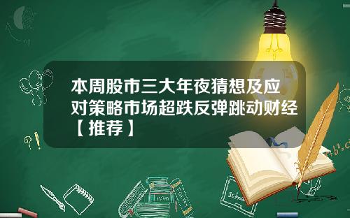 本周股市三大年夜猜想及应对策略市场超跌反弹跳动财经【推荐】
