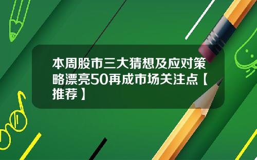 本周股市三大猜想及应对策略漂亮50再成市场关注点【推荐】