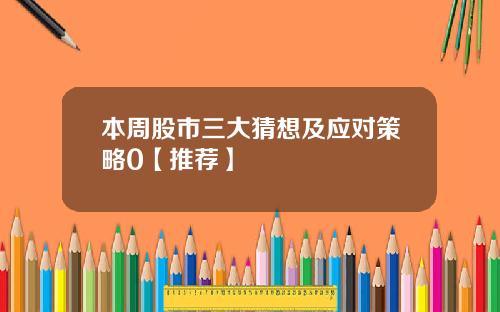 本周股市三大猜想及应对策略0【推荐】