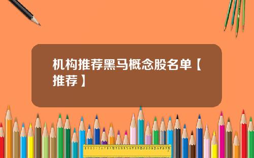 机构推荐黑马概念股名单【推荐】