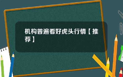机构普遍看好虎头行情【推荐】