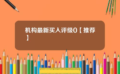 机构最新买入评级0【推荐】
