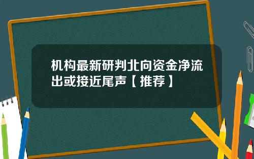 机构最新研判北向资金净流出或接近尾声【推荐】