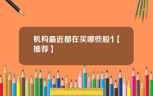 机构最近都在买哪些股1【推荐】