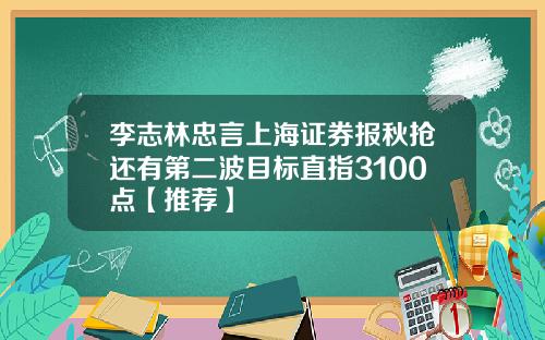 李志林忠言上海证券报秋抢还有第二波目标直指3100点【推荐】