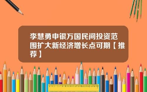 李慧勇申银万国民间投资范围扩大新经济增长点可期【推荐】