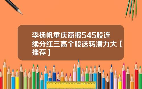 李扬帆重庆商报545股连续分红三高个股送转潜力大【推荐】