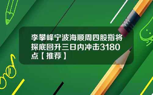 李攀峰宁波海顺周四股指将探底回升三日内冲击3180点【推荐】