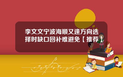 李文文宁波海顺又逢方向选择时缺口回补难避免【推荐】