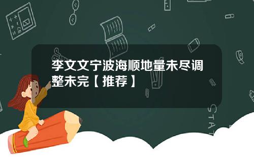 李文文宁波海顺地量未尽调整未完【推荐】