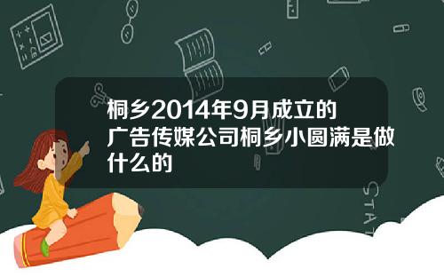 桐乡2014年9月成立的广告传媒公司桐乡小圆满是做什么的