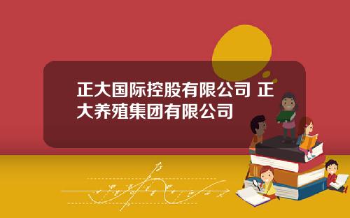 正大国际控股有限公司 正大养殖集团有限公司