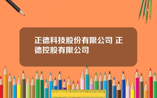 正德科技股份有限公司 正德控股有限公司