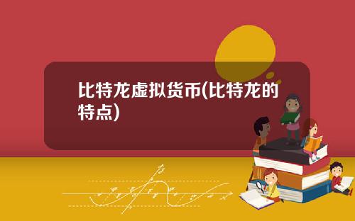 比特龙虚拟货币(比特龙的特点)