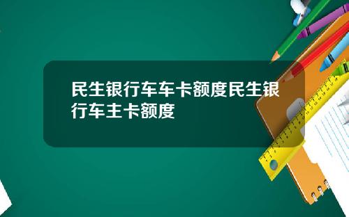民生银行车车卡额度民生银行车主卡额度
