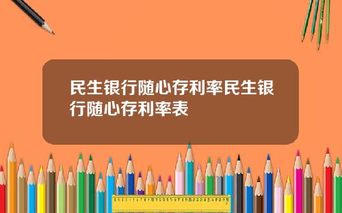 民生银行随心存利率民生银行随心存利率表