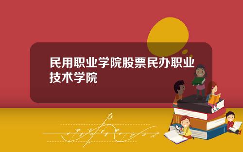 民用职业学院股票民办职业技术学院