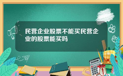 民营企业股票不能买民营企业的股票能买吗