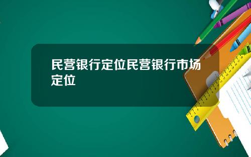 民营银行定位民营银行市场定位