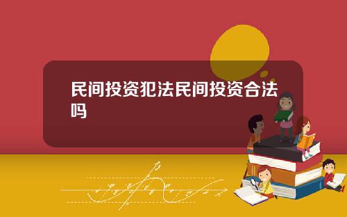 民间投资犯法民间投资合法吗
