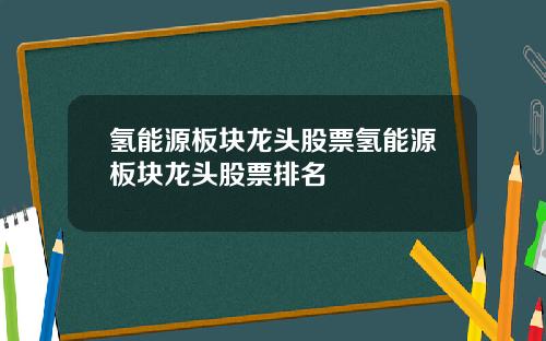 氢能源板块龙头股票氢能源板块龙头股票排名