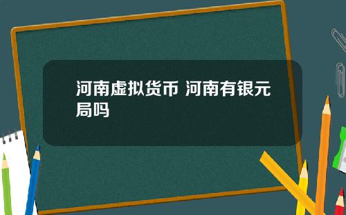 河南虚拟货币 河南有银元局吗