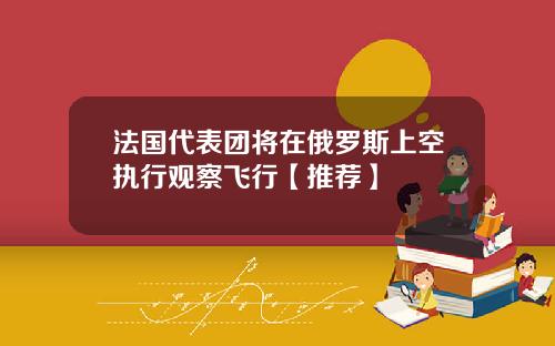 法国代表团将在俄罗斯上空执行观察飞行【推荐】