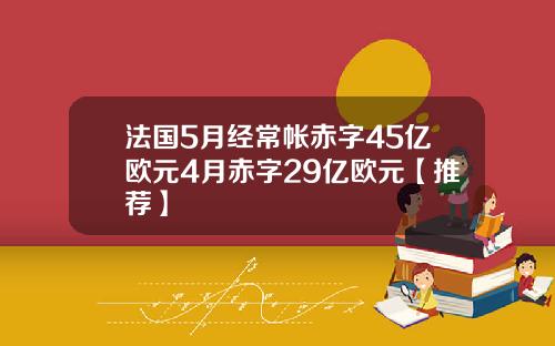 法国5月经常帐赤字45亿欧元4月赤字29亿欧元【推荐】