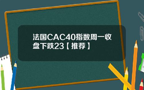 法国CAC40指数周一收盘下跌23【推荐】