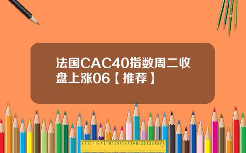 法国CAC40指数周二收盘上涨06【推荐】