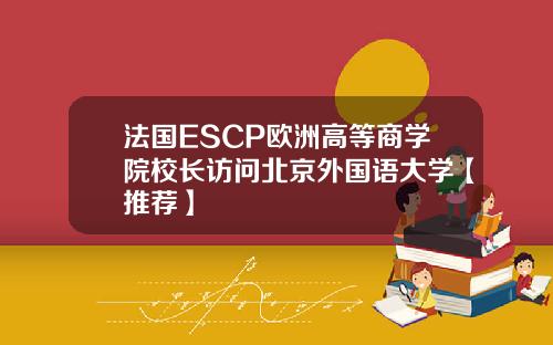 法国ESCP欧洲高等商学院校长访问北京外国语大学【推荐】