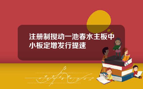 注册制搅动一池春水主板中小板定增发行提速