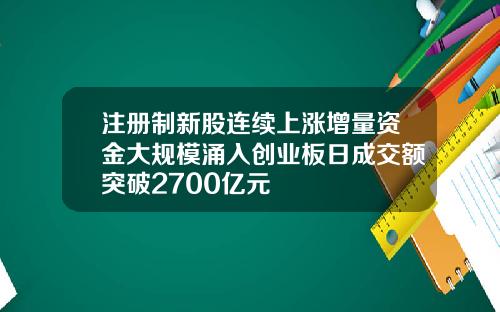 注册制新股连续上涨增量资金大规模涌入创业板日成交额突破2700亿元