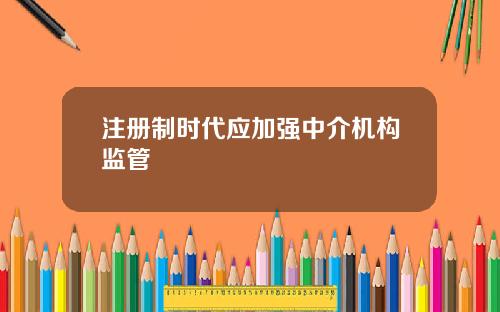 注册制时代应加强中介机构监管