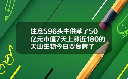 注意596头牛供献了50亿元市值7天上涨近180的天山生物今日要复牌了
