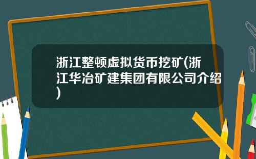 浙江整顿虚拟货币挖矿(浙江华冶矿建集团有限公司介绍)