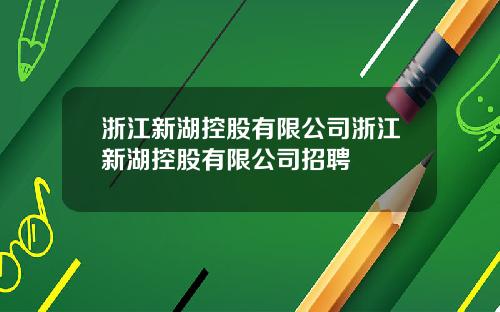 浙江新湖控股有限公司浙江新湖控股有限公司招聘