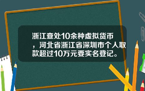 浙江查处10余种虚拟货币,河北省浙江省深圳市个人取款超过10万元要实名登记。这是为什么?