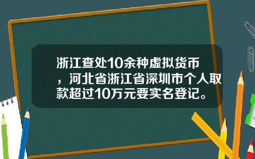 浙江查处10余种虚拟货币，河北省浙江省深圳市个人取款超过10万元要实名登记。这是为什么？