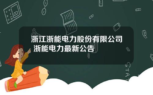 浙江浙能电力股份有限公司 浙能电力最新公告