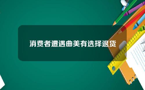 消费者遭遇曲美有选择退货