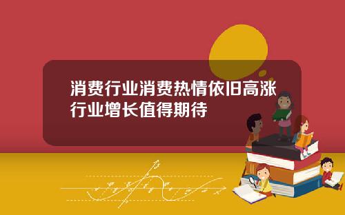 消费行业消费热情依旧高涨行业增长值得期待