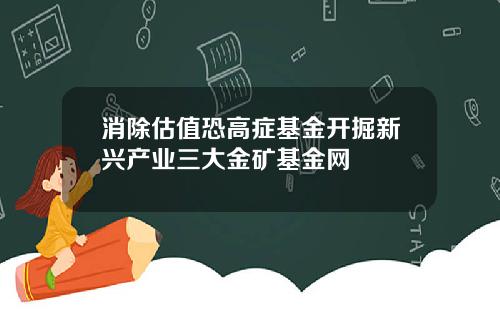 消除估值恐高症基金开掘新兴产业三大金矿基金网