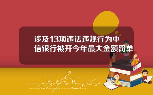涉及13项违法违规行为中信银行被开今年最大金额罚单