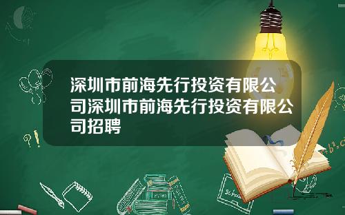 深圳市前海先行投资有限公司深圳市前海先行投资有限公司招聘