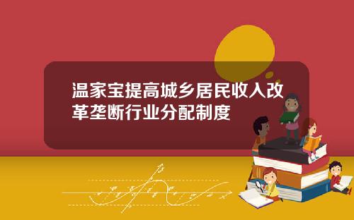 温家宝提高城乡居民收入改革垄断行业分配制度