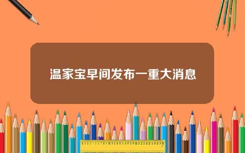 温家宝早间发布一重大消息